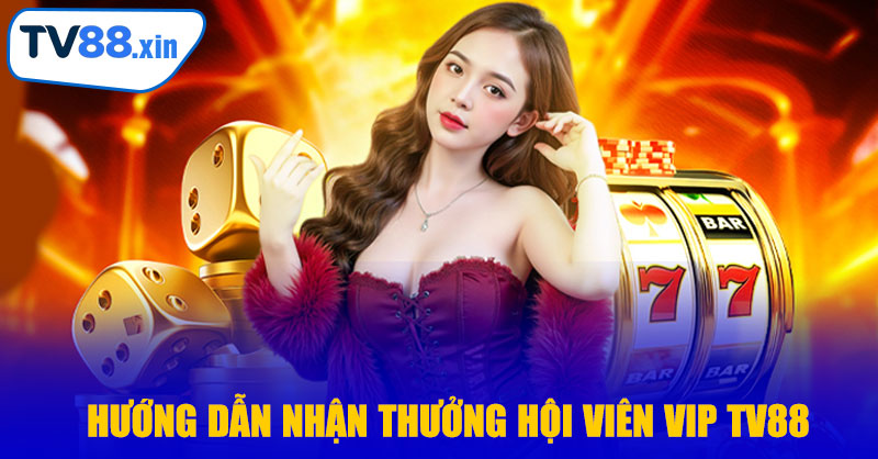 Hướng Dẫn Nhận Thưởng Hội Viên VIP TV88