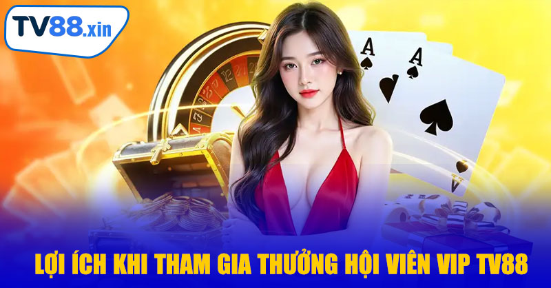 Lợi Ích Khi Tham Gia Thưởng Hội Viên VIP TV88