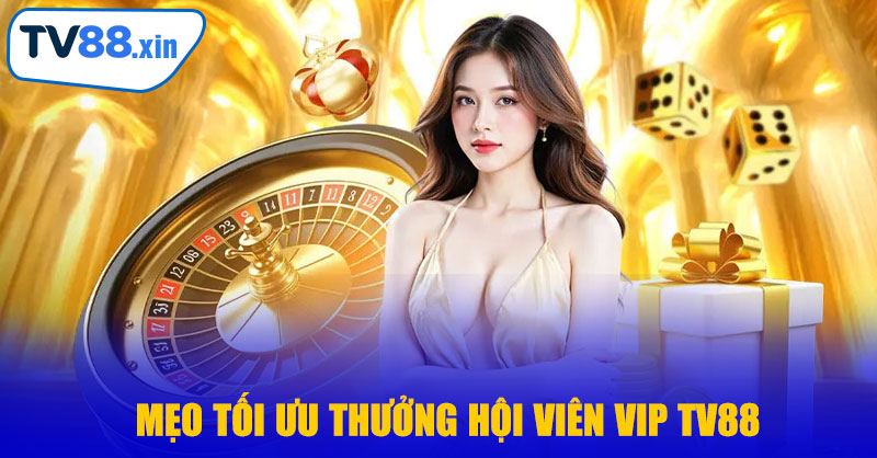 Mẹo Tối Ưu Thưởng Hội Viên VIP TV88