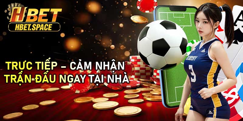 Trực Tiếp – Cảm Nhận Trận Đấu Ngay Tại Nhà