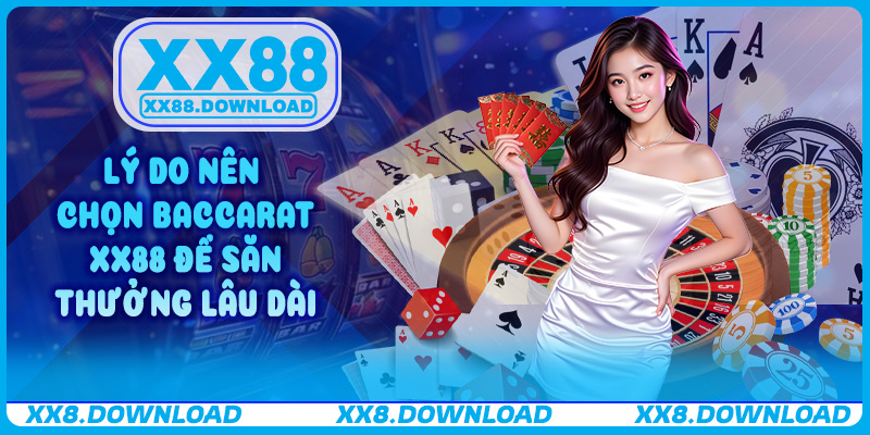 Lý do nên chọn Baccarat XX88 để săn thưởng lâu dài